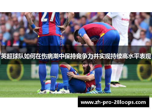 英超球队如何在伤病潮中保持竞争力并实现持续高水平表现