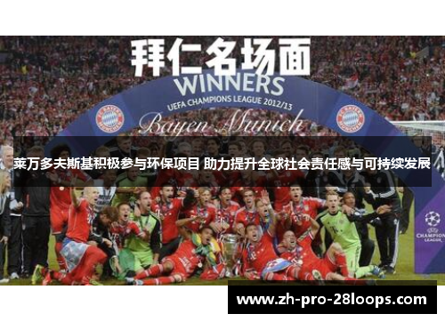 莱万多夫斯基积极参与环保项目 助力提升全球社会责任感与可持续发展