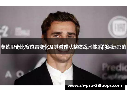 莫德里奇比赛位置变化及其对球队整体战术体系的深远影响