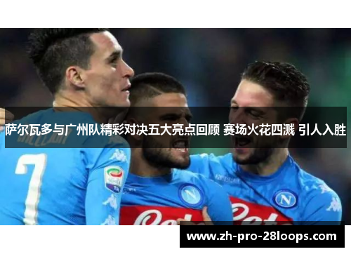 萨尔瓦多与广州队精彩对决五大亮点回顾 赛场火花四溅 引人入胜 萨尔瓦多与广州队精彩对决五大亮点回顾 赛场火花四溅 引人入胜