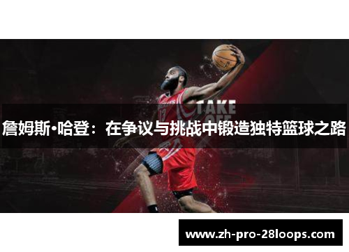 詹姆斯·哈登：在争议与挑战中锻造独特篮球之路