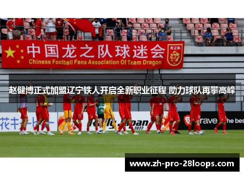 赵健博正式加盟辽宁铁人开启全新职业征程 助力球队再攀高峰