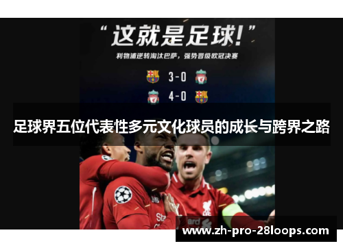 足球界五位代表性多元文化球员的成长与跨界之路 足球界五位代表性多元文化球员的成长与跨界之路