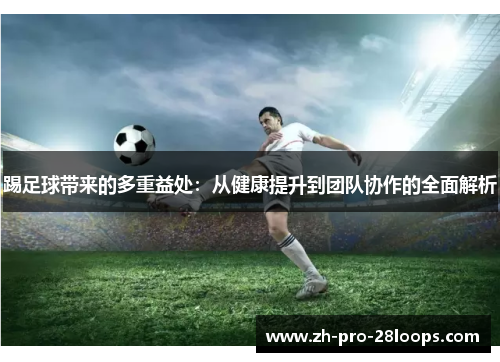 踢足球带来的多重益处:从健康提升到团队协作的全面解析 踢足球带来的多重益处:从健康提升到团队协作的全面解析