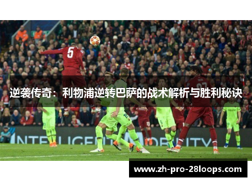 逆袭传奇：利物浦逆转巴萨的战术解析与胜利秘诀