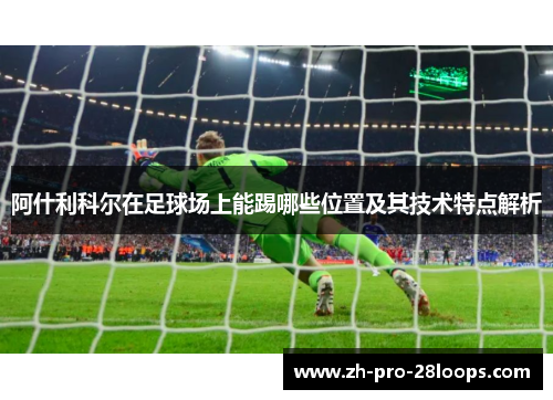 阿什利科尔在足球场上能踢哪些位置及其技术特点解析