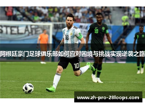 阿根廷豪门足球俱乐部如何应对困境与挑战实现逆袭之路