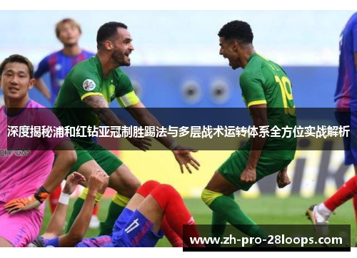 深度揭秘浦和红钻亚冠制胜踢法与多层战术运转体系全方位实战解析 深度揭秘浦和红钻亚冠制胜踢法与多层战术运转体系全方位实战解析
