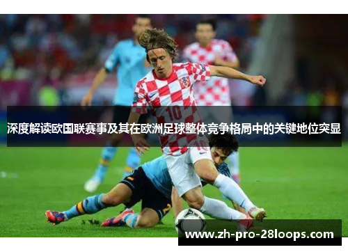 深度解读欧国联赛事及其在欧洲足球整体竞争格局中的关键地位突显 深度解读欧国联赛事及其在欧洲足球整体竞争格局中的关键地位突显