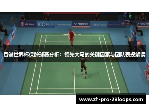 香港世界杯保龄球赛分析：领先大马的关键因素与团队表现解读