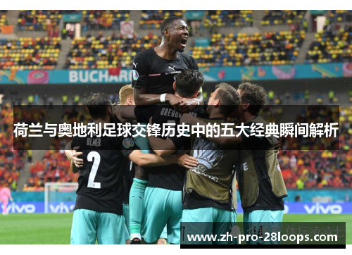 荷兰与奥地利足球交锋历史中的五大经典瞬间解析