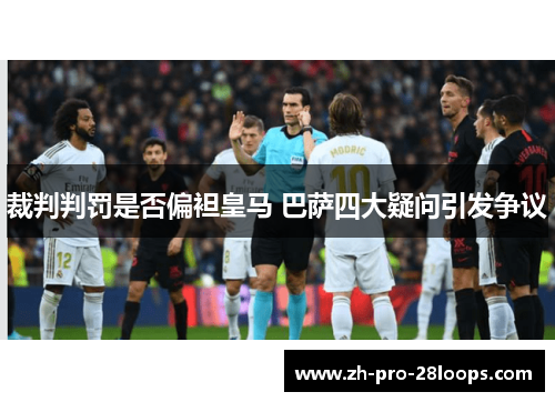 裁判判罚是否偏袒皇马 巴萨四大疑问引发争议