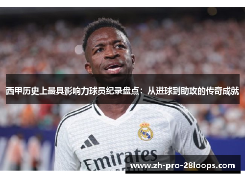 西甲历史上最具影响力球员纪录盘点：从进球到助攻的传奇成就