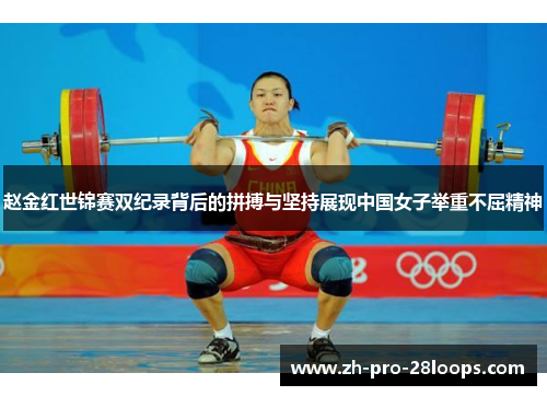 赵金红世锦赛双纪录背后的拼搏与坚持展现中国女子举重不屈精神