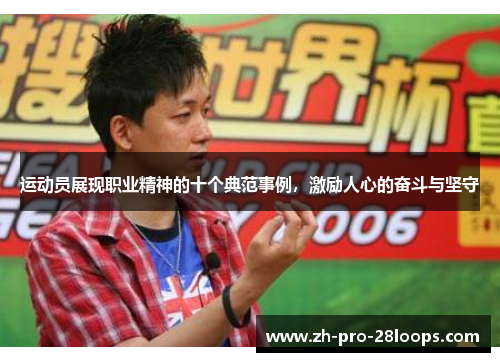 运动员展现职业精神的十个典范事例，激励人心的奋斗与坚守