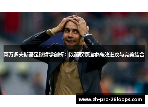 莱万多夫斯基足球哲学剖析：以简驭繁追求高效进攻与完美结合