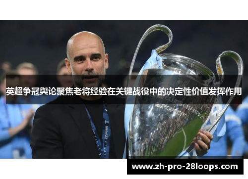 英超争冠舆论聚焦老将经验在关键战役中的决定性价值发挥作用
