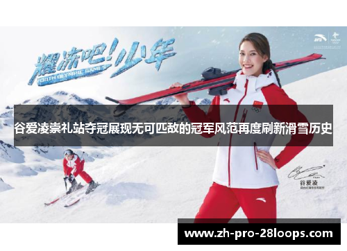 谷爱凌崇礼站夺冠展现无可匹敌的冠军风范再度刷新滑雪历史