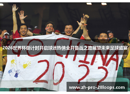 2026世界杯倒计时开启球迷热情全开备战之路展望未来足球盛宴 2026世界杯倒计时开启球迷热情全开备战之路展望未来足球盛宴