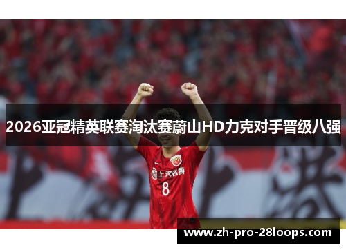 2026亚冠精英联赛淘汰赛蔚山HD力克对手晋级八强 2026亚冠精英联赛淘汰赛蔚山HD力克对手晋级八强