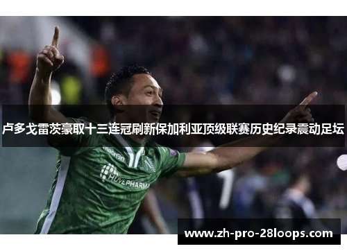 卢多戈雷茨豪取十三连冠刷新保加利亚顶级联赛历史纪录震动足坛 卢多戈雷茨豪取十三连冠刷新保加利亚顶级联赛历史纪录震动足坛