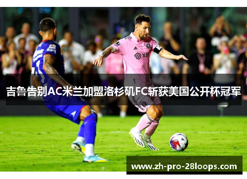 吉鲁告别AC米兰加盟洛杉矶FC斩获美国公开杯冠军