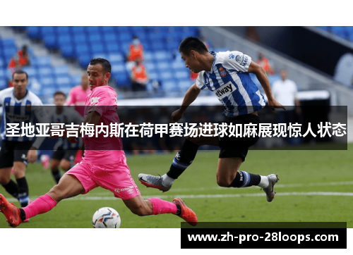 圣地亚哥吉梅内斯在荷甲赛场进球如麻展现惊人状态 圣地亚哥吉梅内斯在荷甲赛场进球如麻展现惊人状态