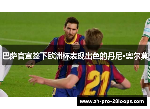 巴萨官宣签下欧洲杯表现出色的丹尼·奥尔莫