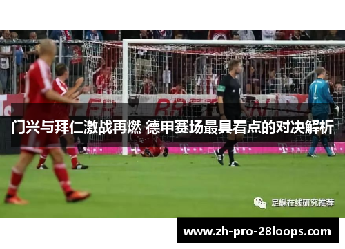 门兴与拜仁激战再燃 德甲赛场最具看点的对决解析