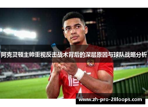 阿克灵顿主帅重视反击战术背后的深层原因与球队战略分析