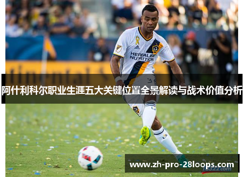 阿什利科尔职业生涯五大关键位置全景解读与战术价值分析