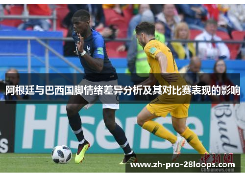 阿根廷与巴西国脚情绪差异分析及其对比赛表现的影响