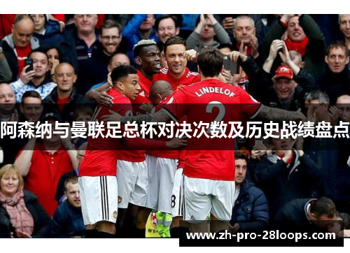 阿森纳与曼联足总杯对决次数及历史战绩盘点