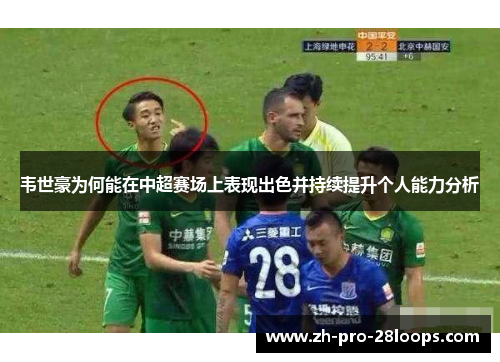 韦世豪为何能在中超赛场上表现出色并持续提升个人能力分析 韦世豪为何能在中超赛场上表现出色并持续提升个人能力分析