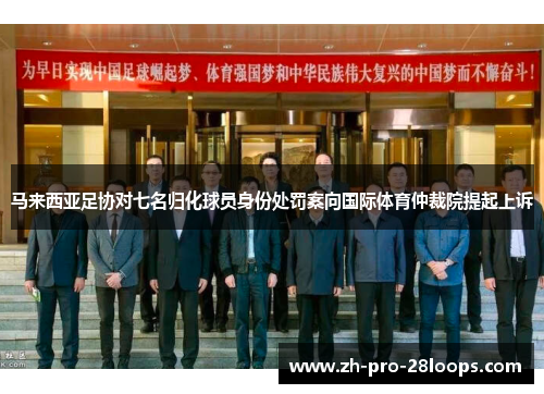 马来西亚足协对七名归化球员身份处罚案向国际体育仲裁院提起上诉 马来西亚足协对七名归化球员身份处罚案向国际体育仲裁院提起上诉