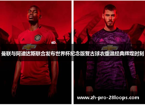 曼联与阿迪达斯联合发布世界杯纪念版复古球衣重温经典辉煌时刻 曼联与阿迪达斯联合发布世界杯纪念版复古球衣重温经典辉煌时刻